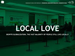 TRENDWATCHING.COM PREMIUM | FINANCIAL SERVICES INDUSTRY PRESENTATION




          LOCAL LOVE
DESPITE GLOBALIZATION, THE VAST MAJORITY OF PEOPLE STILL LIVE LOCALLY
 