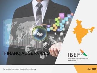For updated information, please visit www.ibef.org July 2017
FINANCIAL SERVICES
 
