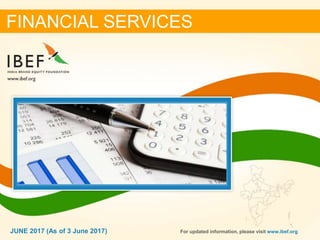 11JUNE 2017
FINANCIAL SERVICES
JUNE 2017 (As of 3 June 2017) For updated information, please visit www.ibef.org
 
