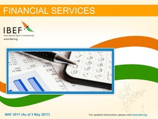 11MAY 2017
FINANCIAL SERVICES
MAY 2017 (As of 3 May 2017) For updated information, please visit www.ibef.org
 