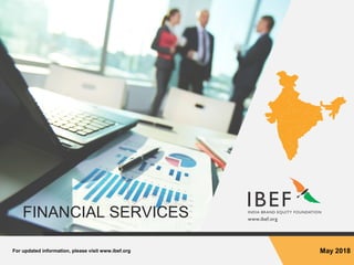For updated information, please visit www.ibef.org May 2018
FINANCIAL SERVICES
 