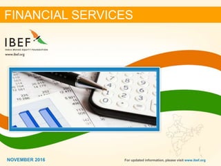 11NOVEMBER 2016
FINANCIAL SERVICES
NOVEMBER 2016 For updated information, please visit www.ibef.org
 