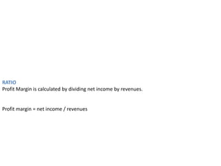RATIO
Profit Margin is calculated by dividing net income by revenues.
Profit margin = net income / revenues
 