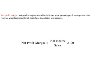 Net profit margin: Net profit margin meanwhile indicates what percentage of a company’s sales
revenue would remain after all costs have been taken into account.
100
X
Sales
Income
Net
Margin
Profit
Net 
 