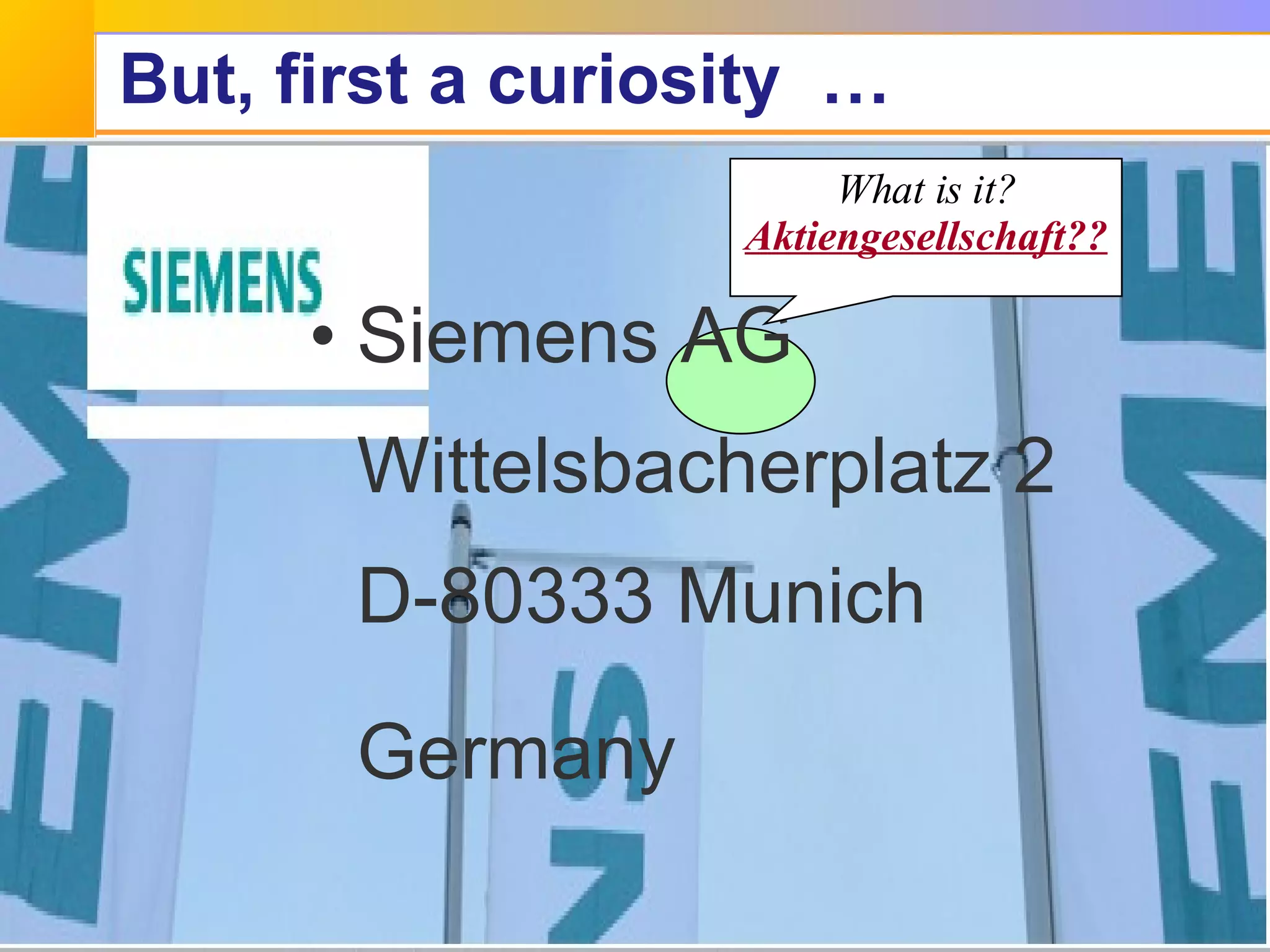 But, first a curiosity  … Siemens AG Wittelsbacherplatz 2 D-80333 Munich Germany   What is it?  Aktiengesellschaft?? 