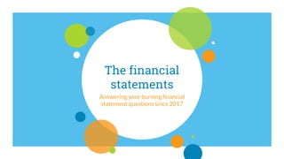 The financial
statements
Answering your burning financial
statement questions since 2017
 