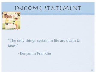INcome Statement
“The only things certain in life are death &
taxes”
- Benjamin Franklin
18
 