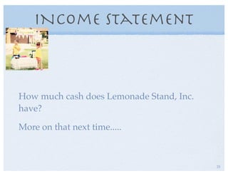 INcome Statement
How much cash does Lemonade Stand, Inc.
have?
More on that next time.....
35
 
