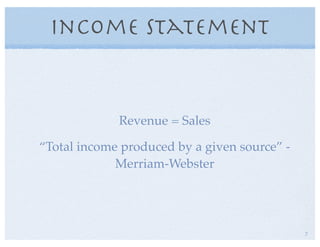 Income Statement
Revenue = Sales
“Total income produced by a given source” -
Merriam-Webster
7
 