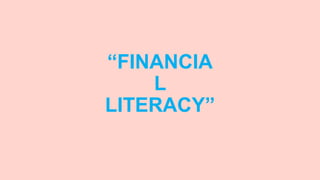 “FINANCIA
L
LITERACY”
 