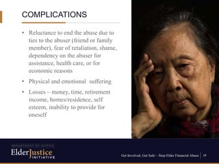 Get Involved, Get Safe – Stop Elder Financial Abuse 13
• Reluctance to end the abuse due to
ties to the abuser (friend or ...