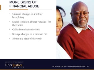Get Involved, Get Safe – Stop Elder Financial Abuse 15
• Unusual changes in a will or
beneficiary
• Social Isolation, abus...