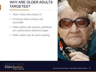 Get Involved, Get Safe – Stop Elder Financial Abuse 16
• That’s where the money is!
• If retired, often at home and
access...