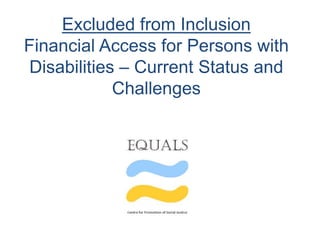 Excluded from Inclusion
Financial Access for Persons with
Disabilities – Current Status and
Challenges
 