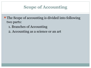 Scope of Accounting
The Scope of accounting is divided into following
two parts:
1. Branches of Accounting
2. Accounting as a science or an art
 