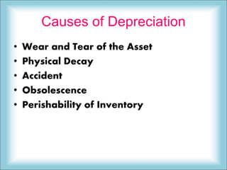 Causes of Depreciation
• Wear and Tear of the Asset
• Physical Decay
• Accident
• Obsolescence
• Perishability of Inventory
 