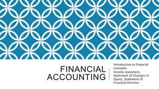 FINANCIAL
ACCOUNTING
Introduction to financial
concepts.
Income statement,
Statement of Changes in
Equity, Statement of
Financial Position.
1
 