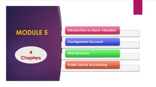 MODULE 5
Introduction to Stock Valuation
Consignment Account
Hire Purchase
Public Sector Accounting
4
Chapters
 