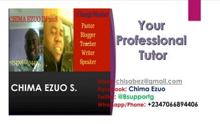 CHIMA EZUO S.
Email: chisabez@gmail.com
Facebook: Chima Ezuo
Twitter: @Bsupportg
Whatsapp/Phone: +2347066894406
 