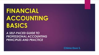 FINANCIAL
ACCOUNTING
BASICS
A SELF-PACED GUIDE TO
PROFESSIONAL ACCOUNTING
PRINCIPLES AND PRACTICE
Chima Ezuo S.
 