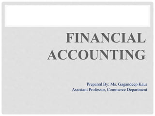 FINANCIAL
ACCOUNTING
Prepared By: Ms. Gagandeep Kaur
Assistant Professor, Commerce Department
 