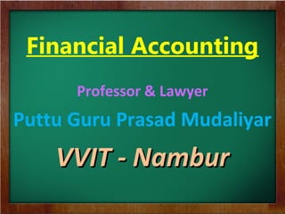 Financial Accounting
Professor & Lawyer
Puttu Guru Prasad Mudaliyar
VVIT - NamburVVIT - Nambur
 