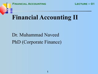 Financial Accounting
1
Lecture – 01
Financial Accounting II
Dr. Muhammad Naveed
PhD (Corporate Finance)
 