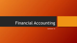 Financial Accounting
Lecture 12
 
