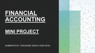 FINANCIAL
ACCOUNTING
MINI PROJECT
SUBBMITED BY: TANUSHREE SINGH (1000015918)
 