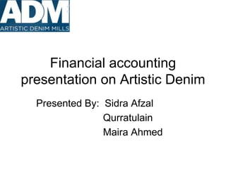 Financial accounting
presentation on Artistic Denim
Presented By: Sidra Afzal
Qurratulain
Maira Ahmed
 