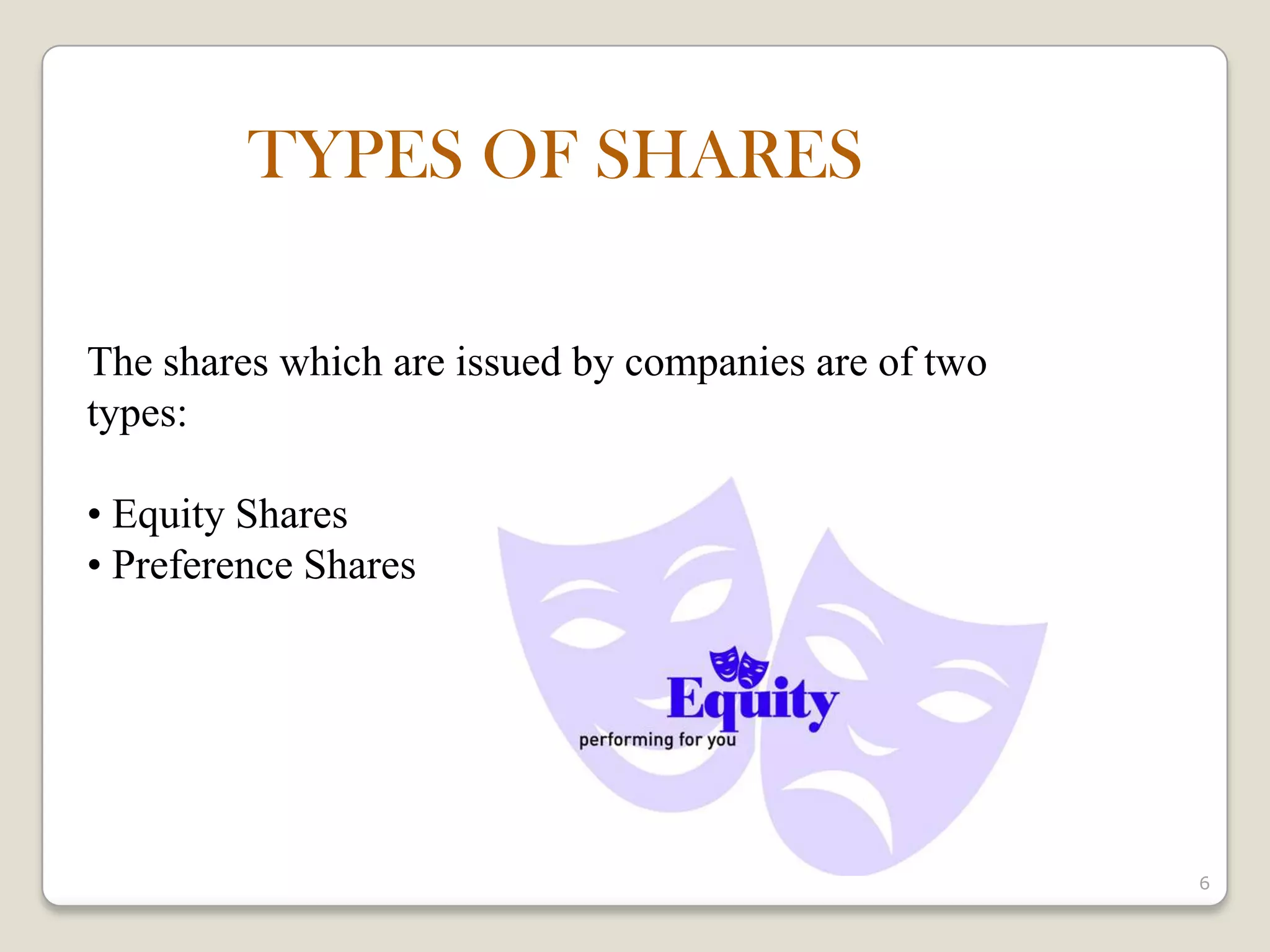 6
The shares which are issued by companies are of two
types:
• Equity Shares
• Preference Shares
TYPES OF SHARES
 