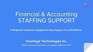 Financial & Accounting
STAFFING SUPPORT
To Bridge the manpower engagement Gap, Engage a Virtual Workforce!
Hvantage Technologies Inc.
23463 Haynes St West hills Los Angeles California 91307
 