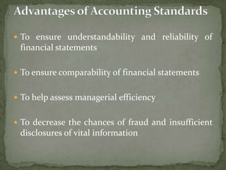  To ensure understandability and reliability of
financial statements
 To ensure comparability of financial statements
 To help assess managerial efficiency
 To decrease the chances of fraud and insufficient
disclosures of vital information
 