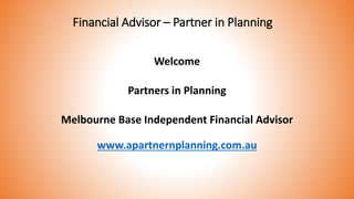 Financial Advisor – Partner in Planning
Welcome
Partners in Planning
Melbourne Base Independent Financial Advisor
www.apartnernplanning.com.au
 