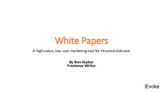 White Papers
A high-value, low-cost marketing tool for Financial Advisers
By Ben Hucker
Freelance Writer
 