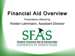 Financial Aid OverviewFinancial Aid Overview
Presentation offered by:
Kirsten Lehrmann, Assistant Director
 