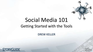 Social Media 101
Getting Started with the Tools
         DREW KELLER
 