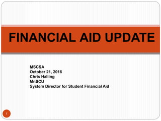 1
MSCSA
October 21, 2016
Chris Halling
MnSCU
System Director for Student Financial Aid
FINANCIAL AID UPDATE
 
