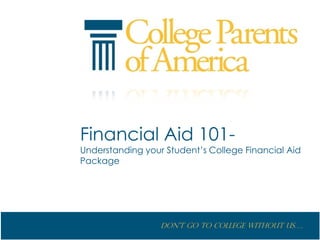Financial Aid 101-
Understanding your Student’s College Financial Aid
Package




                  Don’t go to College without us….
 