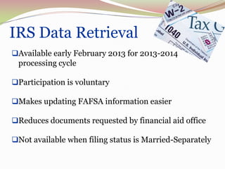 IRS Data Retrieval
41




     Available early February 2013 for 2013-2014
      processing cycle

     Participation is voluntary

     Makes updating FAFSA information easier

     Reduces documents requested by financial aid office

     Not available when filing status is Married-Separately
 
