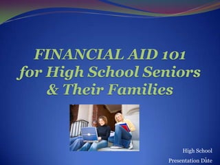 FINANCIAL AID 101
for High School Seniors
    & Their Families


                       High School
                                1
                  Presentation Date
 