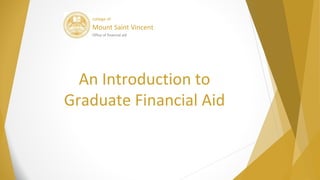 college of
Mount Saint Vincent
Office of financial aid
An Introduction to
Graduate Financial Aid
 