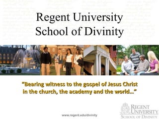 www.regent.edu/divinity Regent UniversitySchool of Divinity “Bearing witness to the gospel of Jesus Christ in the church, the academy and the world…” 