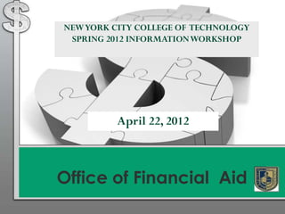 NEW YORK CITY COLLEGE OF TECHNOLOGY
 SPRING 2012 INFORMATION WORKSHOP




          April 22, 2012



Office of Financial Aid
 