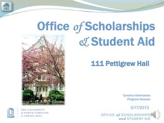 Carolina Orientation
Program Session
111 Pettigrew Hall
OFFICE of SCHOLARSHIPS
and STUDENT AID
5/17/2013
 