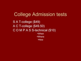 College Admission tests
S A T-college ($49)
A C T-college ($49.50)
C O M P A S S-technical ($10)
                •When
                •Where
                 •How
 