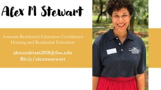 Alex M Stewart
Assistant Residential Education Coordinator
Housing and Residential Education
alexandriast2018@fau.edu
Bit.ly/alexmstewart
 