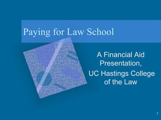Paying for Law School

                 A Financial Aid
                  Presentation,
               UC Hastings College
                   of the Law



                                     1
 
