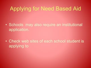 Applying for Need Based Aid
• Schools may also require an institutional
application.
• Check web sites of each school student is
applying to
 