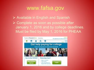 www.fafsa.gov
 Available in English and Spanish
 Complete as soon as possible after
January 1, 2016 and by college deadlines.
Must be filed by May 1, 2016 for PHEAA
 